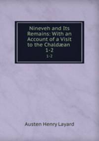 Nineveh and Its Remains: With an Account of a Visit to the Chaldan .. 1-2