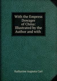 With the Empress Dowager of China: Illustrated by the Author and with .