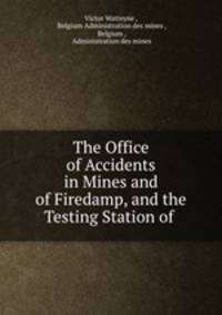 The Office of Accidents in Mines and of Firedamp, and the Testing Station of .