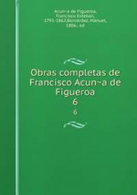 Obras completas de Francisco Acuna de Figueroa. 6