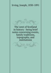 The west of Scotland in history : being brief notes concerning events, family traditions, topography, and institutions