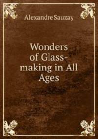 Wonders of Glass-making in All Ages
