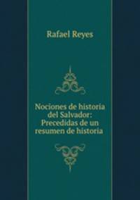 Nociones de historia del Salvador: Precedidas de un resumen de historia .