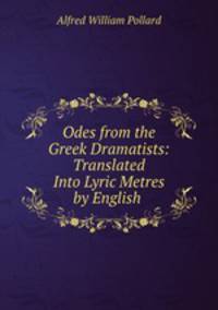 Odes from the Greek Dramatists: Translated Into Lyric Metres by English .
