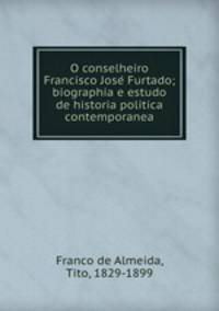 O conselheiro Francisco Jose? Furtado; biographia e estudo de historia politica contemporanea