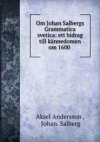 Om Johan Salbergs Grammatica svetica: ett bidrag till kannedomen om 1600 .
