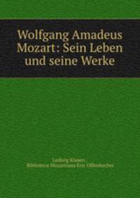 Wolfgang Amadeus Mozart: Sein Leben und seine Werke