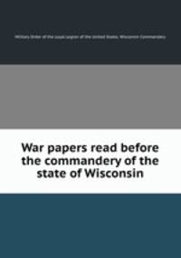 War papers read before the commandery of the state of Wisconsin