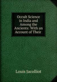 Occult Science in India and Among the Ancients: With an Account of Their .