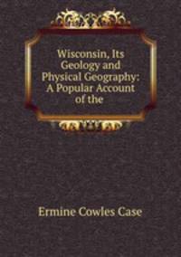 Wisconsin, Its Geology and Physical Geography: A Popular Account of the .