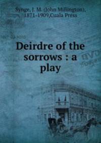 Deirdre of the sorrows : a play