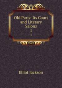 Old Paris: Its Court and Literary Salons. 1