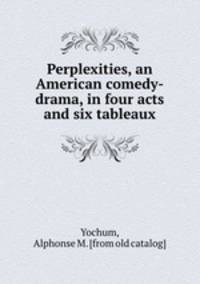Perplexities, an American comedy-drama, in four acts and six tableaux