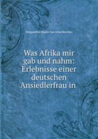 Was Afrika mir gab und nahm: Erlebnisse einer deutschen Ansiedlerfrau in .