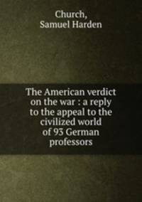 The American verdict on the war : a reply to the appeal to the civilized world of 93 German professors