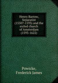 Henry Barrow, Separatist (1550?-1593) and the exiled church of Amsterdam (1593-1622)