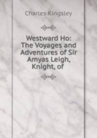 Westward Ho: The Voyages and Adventures of Sir Amyas Leigh, Knight, of .