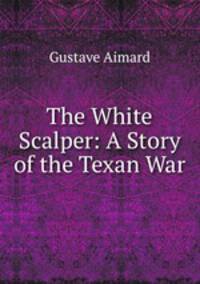 The White Scalper: A Story of the Texan War