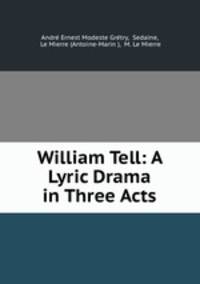 William Tell: A Lyric Drama in Three Acts