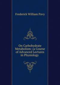 On Carbohydrate Metabolism: (a Course of Advanced Lectures in Physiology .