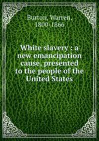 White slavery : a new emancipation cause, presented to the people of the United States