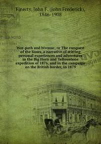 War-path and bivouac, or The conquest of the Sioux, a narrative of stirring personal experiences and adventures in the Big Horn and Yellowstone expedition of 1876, and in the campaign on the British border, in 1879