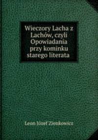 Wieczory Lacha z Lachow, czyli Opowiadania przy kominku starego literata .