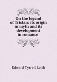On the legend of Tristan: its origin in myth and its development in romance .