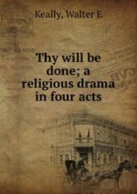 Thy will be done; a religious drama in four acts