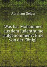 Was hat Mohammed aus dem Judenthume aufgenommen?: Eine von der Konigl .