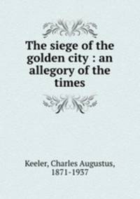 The siege of the golden city : an allegory of the times