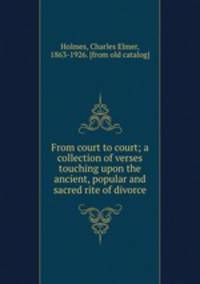 From court to court; a collection of verses touching upon the ancient, popular and sacred rite of divorce