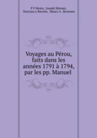 Voyages au Perou, faits dans les annees 1791 a 1794, par les pp. Manuel .