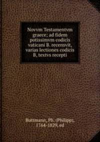 Novvm Testamentvm graece; ad fidem potissimvm codicis vaticani B. recensvit, varias lectiones codicis B, textvs recepti