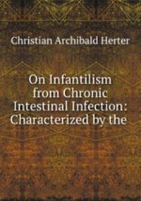 On Infantilism from Chronic Intestinal Infection: Characterized by the .