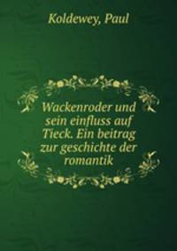 Wackenroder und sein einfluss auf Tieck. Ein beitrag zur geschichte der romantik
