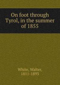 On foot through Tyrol, in the summer of 1855
