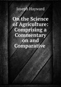On the Science of Agriculture: Comprising a Commentary on and Comparative .
