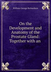 On the Development and Anatomy of the Prostate Gland: Together with an .
