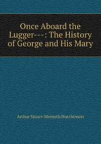 Once Aboard the Lugger---: The History of George and His Mary