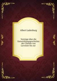 Vortrage uber die Entwicklungsgeschichte der Chemie von Lavoisier bis zur .