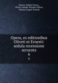 Opera, ex editionibus Oliveti et Ernesti: sedula recensione accurata. 6