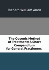 The Opsonic Method of Treatment: A Short Compendium for General Practioners .