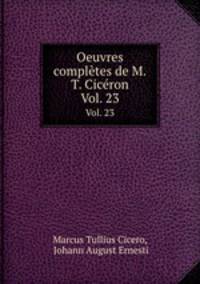 Oeuvres compltes de M.T. Cicron. Vol. 23