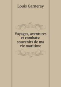 Voyages, aventures et combats: souvenirs de ma vie maritime