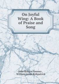 On Joyful Wing: A Book of Praise and Song