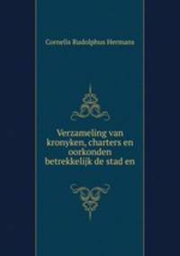 Verzameling van kronyken, charters en oorkonden betrekkelijk de stad en .