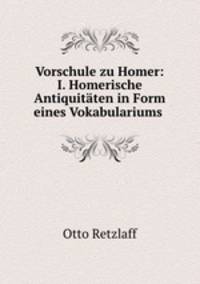 Vorschule zu Homer: I. Homerische Antiquitaten in Form eines Vokabulariums .