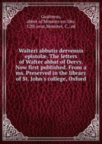 Walteri abbatis dervensis epistol?. The letters of Walter abbat of Dervy. Now first published. From a ms. Preserved in the library of St. John