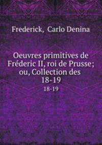 Oeuvres primitives de Frderic II, roi de Prusse; ou, Collection des .. 18-19